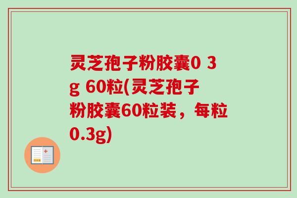 灵芝孢子粉胶囊0 3g 60粒(灵芝孢子粉胶囊60粒装,每粒0.3g)-第1张图片-卓越灵芝孢子粉 灵芝孢子粉胶囊0 3g 60粒(灵芝孢子粉胶囊60粒装,每粒0.3g)-第1张图片-卓越灵芝孢子粉