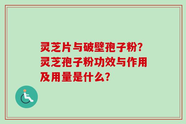 灵芝片与破壁孢子粉?灵芝孢子粉功效与作用及用量是什么?-第1张图片-卓越灵芝孢子粉 灵芝片与破壁孢子粉?灵芝孢子粉功效与作用及用量是什么?-第1张图片-卓越灵芝孢子粉