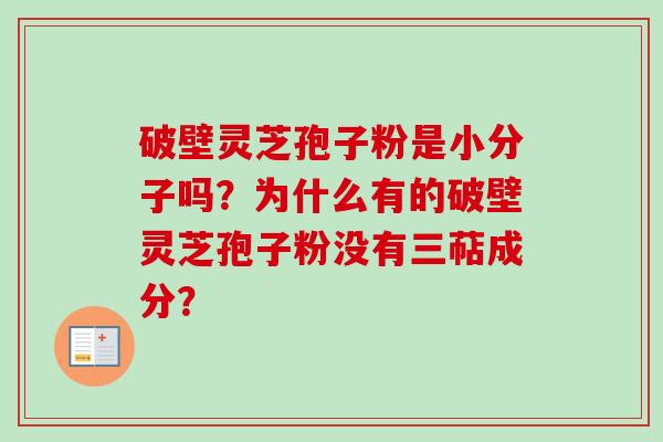 破壁灵芝孢子粉是小分子吗？为什么有的破壁灵芝孢子粉没有三萜成分？-第1张图片-卓越灵芝孢子粉