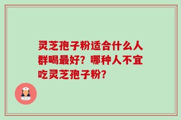 灵芝孢子粉适合什么人群喝最好?哪种人不宜吃灵芝孢子粉?-第1张图片-卓越灵芝孢子粉 灵芝孢子粉适合什么人群喝最好?哪种人不宜吃灵芝孢子粉?-第1张图片-卓越灵芝孢子粉