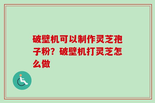 破壁机可以制作灵芝孢子粉?破壁机打灵芝怎么做-第1张图片-卓越灵芝孢子粉 破壁机可以制作灵芝孢子粉?破壁机打灵芝怎么做-第1张图片-卓越灵芝孢子粉