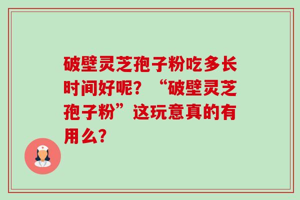 破壁灵芝孢子粉吃多长时间好呢？“破壁灵芝孢子粉”这玩意真的有用么？-第1张图片-卓越灵芝孢子粉