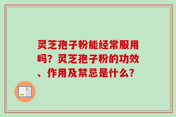 灵芝孢子粉能经常服用吗?灵芝孢子粉的功效、作用及禁忌是什么?-第1张图片-卓越灵芝孢子粉 灵芝孢子粉能经常服用吗?灵芝孢子粉的功效、作用及禁忌是什么?-第1张图片-卓越灵芝孢子粉