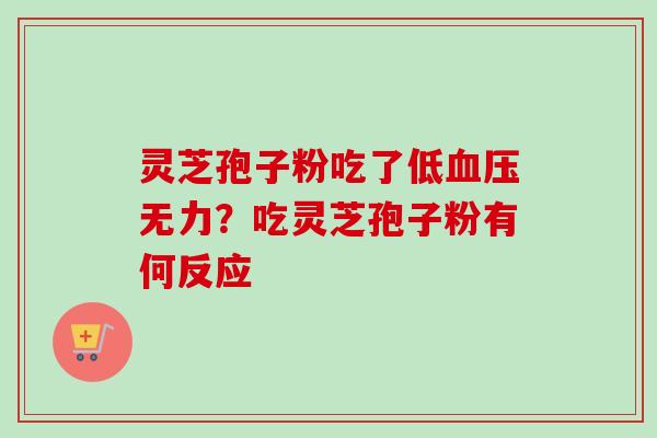灵芝孢子粉吃了低血压无力?吃灵芝孢子粉有何反应-第1张图片-卓越灵芝孢子粉 灵芝孢子粉吃了低血压无力?吃灵芝孢子粉有何反应-第1张图片-卓越灵芝孢子粉