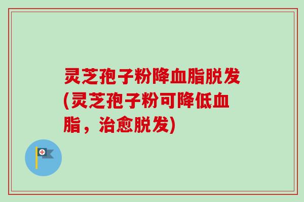 灵芝孢子粉降血脂脱发(灵芝孢子粉可降低血脂,治愈脱发)-第1张图片-卓越灵芝孢子粉 灵芝孢子粉降血脂脱发(灵芝孢子粉可降低血脂,治愈脱发)-第1张图片-卓越灵芝孢子粉