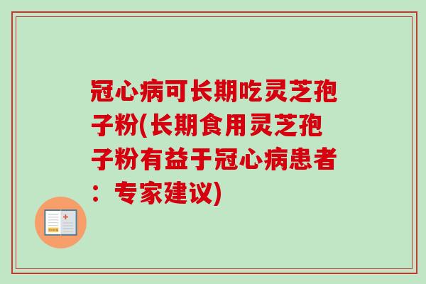 冠心病可长期吃灵芝孢子粉(长期食用灵芝孢子粉有益于冠心病患者:专家建议)-第1张图片-卓越灵芝孢子粉 冠心病可长期吃灵芝孢子粉(长期食用灵芝孢子粉有益于冠心病患者:专家建议)-第1张图片-卓越灵芝孢子粉