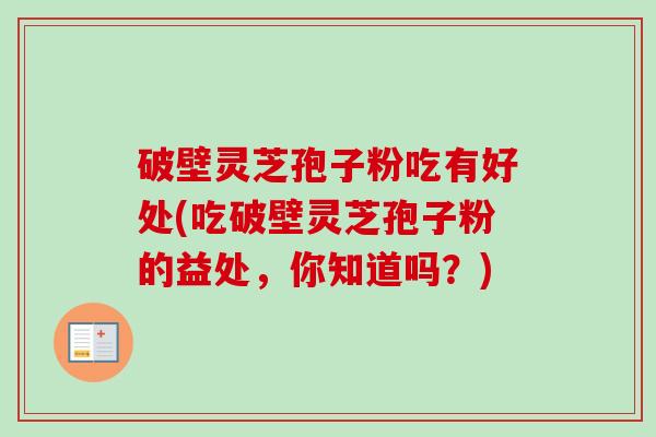 破壁灵芝孢子粉吃有好处(吃破壁灵芝孢子粉的益处，你知道吗？)-第1张图片-卓越灵芝孢子粉