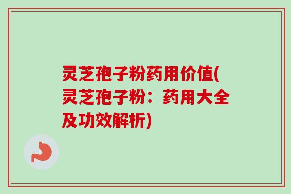 灵芝孢子粉药用价值(灵芝孢子粉：药用大全及功效解析)-第1张图片-卓越灵芝孢子粉