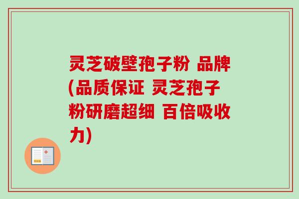灵芝破壁孢子粉 品牌(品质保证 灵芝孢子粉研磨超细 百倍吸收力)-第1张图片-卓越灵芝孢子粉