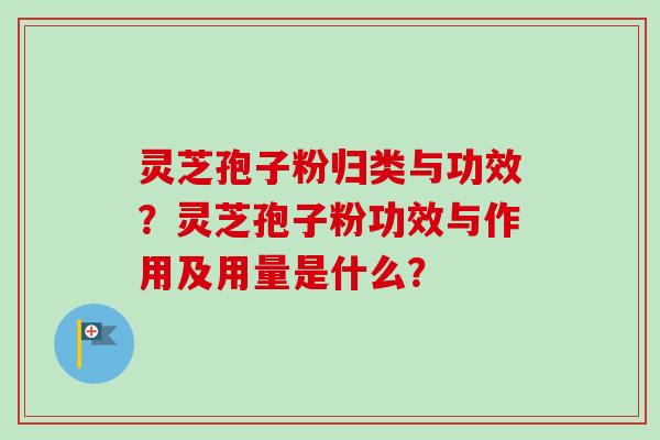 灵芝孢子粉归类与功效?灵芝孢子粉功效与作用及用量是什么?-第1张图片-卓越灵芝孢子粉 灵芝孢子粉归类与功效?灵芝孢子粉功效与作用及用量是什么?-第1张图片-卓越灵芝孢子粉