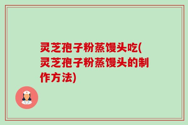 灵芝孢子粉蒸馒头吃(灵芝孢子粉蒸馒头的制作方法)-第1张图片-卓越灵芝孢子粉 灵芝孢子粉蒸馒头吃(灵芝孢子粉蒸馒头的制作方法)-第1张图片-卓越灵芝孢子粉