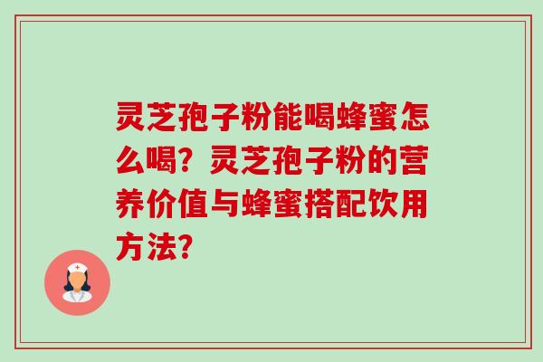 灵芝孢子粉能喝蜂蜜怎么喝?灵芝孢子粉的营养价值与蜂蜜搭配饮用方法?-第1张图片-卓越灵芝孢子粉 灵芝孢子粉能喝蜂蜜怎么喝?灵芝孢子粉的营养价值与蜂蜜搭配饮用方法?-第1张图片-卓越灵芝孢子粉