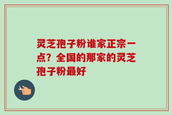 灵芝孢子粉谁家正宗一点?全国的那家的灵芝孢子粉最好-第1张图片-卓越灵芝孢子粉 灵芝孢子粉谁家正宗一点?全国的那家的灵芝孢子粉最好-第1张图片-卓越灵芝孢子粉