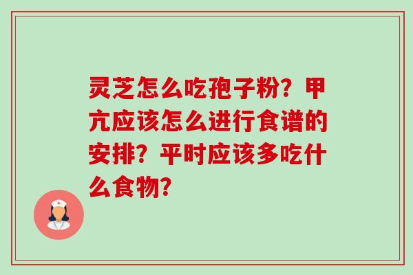 灵芝怎么吃孢子粉?甲亢应该怎么进行食谱的安排?平时应该多吃什么食物?-第1张图片-卓越灵芝孢子粉 灵芝怎么吃孢子粉?甲亢应该怎么进行食谱的安排?平时应该多吃什么食物?-第1张图片-卓越灵芝孢子粉