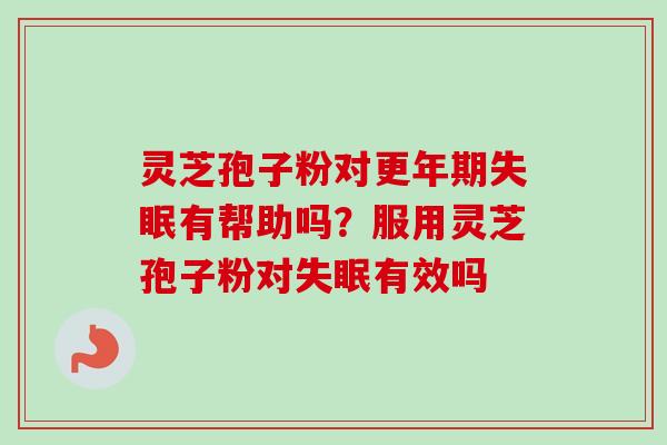 灵芝孢子粉对更年期失眠有帮助吗?服用灵芝孢子粉对失眠有效吗-第1张图片-卓越灵芝孢子粉 灵芝孢子粉对更年期失眠有帮助吗?服用灵芝孢子粉对失眠有效吗-第1张图片-卓越灵芝孢子粉