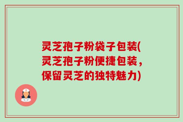灵芝孢子粉袋子包装(灵芝孢子粉便捷包装,保留灵芝的独特魅力)-第1张图片-卓越灵芝孢子粉 灵芝孢子粉袋子包装(灵芝孢子粉便捷包装,保留灵芝的独特魅力)-第1张图片-卓越灵芝孢子粉