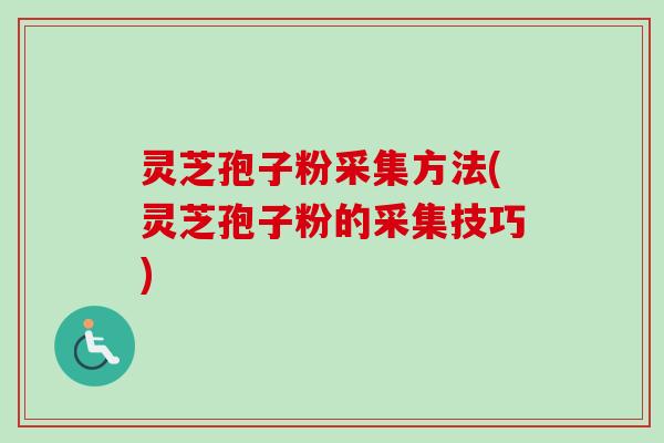 灵芝孢子粉采集方法(灵芝孢子粉的采集技巧)-第1张图片-卓越灵芝孢子粉 灵芝孢子粉采集方法(灵芝孢子粉的采集技巧)-第1张图片-卓越灵芝孢子粉