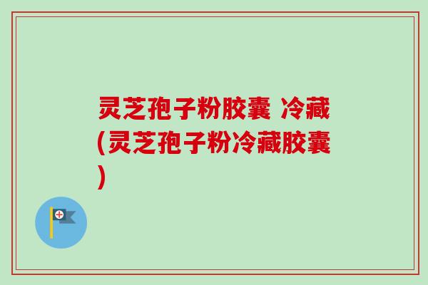 灵芝孢子粉胶囊 冷藏(灵芝孢子粉冷藏胶囊)-第1张图片-卓越灵芝孢子粉 灵芝孢子粉胶囊 冷藏(灵芝孢子粉冷藏胶囊)-第1张图片-卓越灵芝孢子粉