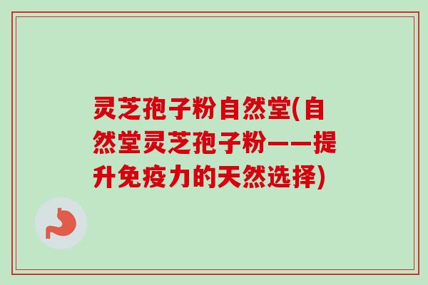 灵芝孢子粉自然堂(自然堂灵芝孢子粉——提升免疫力的天然选择)-第1张图片-卓越灵芝孢子粉 灵芝孢子粉自然堂(自然堂灵芝孢子粉——提升免疫力的天然选择)-第1张图片-卓越灵芝孢子粉