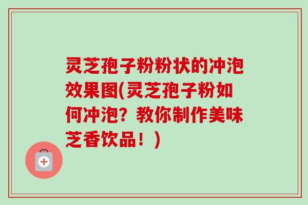 灵芝孢子粉粉状的冲泡效果图(灵芝孢子粉如何冲泡？教你制作美味芝香饮品！)-第1张图片-卓越灵芝孢子粉