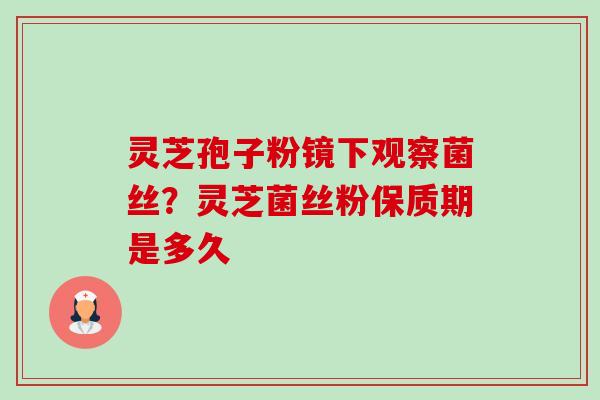 灵芝孢子粉镜下观察菌丝?灵芝菌丝粉保质期是多久-第1张图片-卓越灵芝孢子粉 灵芝孢子粉镜下观察菌丝?灵芝菌丝粉保质期是多久-第1张图片-卓越灵芝孢子粉