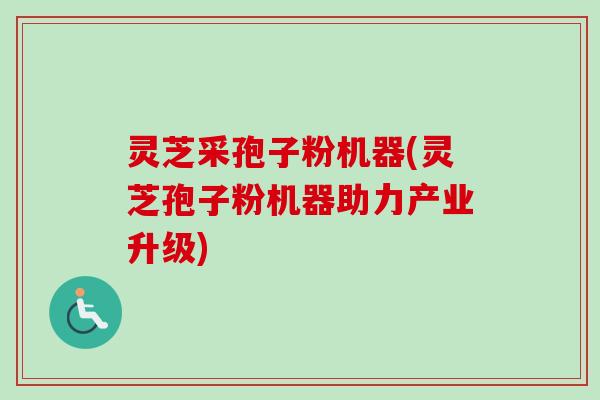 灵芝采孢子粉机器(灵芝孢子粉机器助力产业升级)-第1张图片-卓越灵芝孢子粉 灵芝采孢子粉机器(灵芝孢子粉机器助力产业升级)-第1张图片-卓越灵芝孢子粉