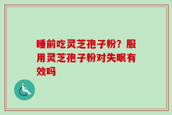 睡前吃灵芝孢子粉?服用灵芝孢子粉对失眠有效吗-第1张图片-卓越灵芝孢子粉 睡前吃灵芝孢子粉?服用灵芝孢子粉对失眠有效吗-第1张图片-卓越灵芝孢子粉
