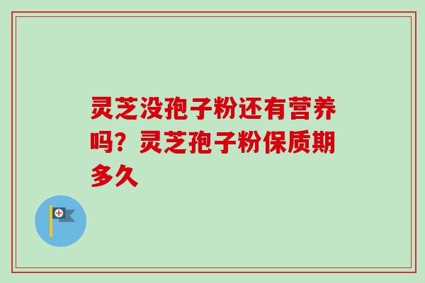 灵芝没孢子粉还有营养吗?灵芝孢子粉保质期多久-第1张图片-卓越灵芝孢子粉 灵芝没孢子粉还有营养吗?灵芝孢子粉保质期多久-第1张图片-卓越灵芝孢子粉