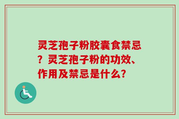 灵芝孢子粉胶囊食禁忌?灵芝孢子粉的功效、作用及禁忌是什么?-第1张图片-卓越灵芝孢子粉 灵芝孢子粉胶囊食禁忌?灵芝孢子粉的功效、作用及禁忌是什么?-第1张图片-卓越灵芝孢子粉