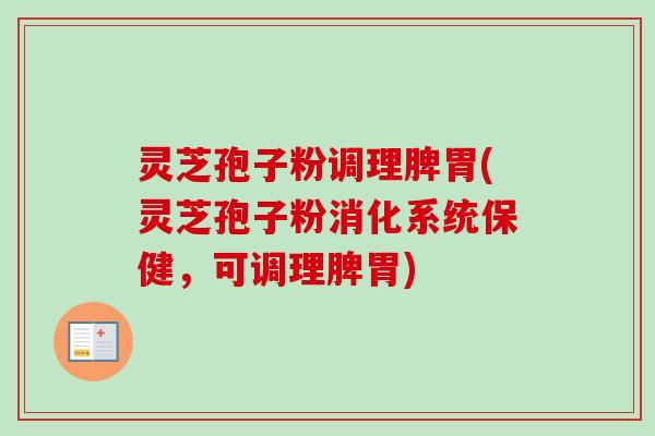 灵芝孢子粉调理脾胃(灵芝孢子粉消化系统保健，可调理脾胃)-第1张图片-卓越灵芝孢子粉