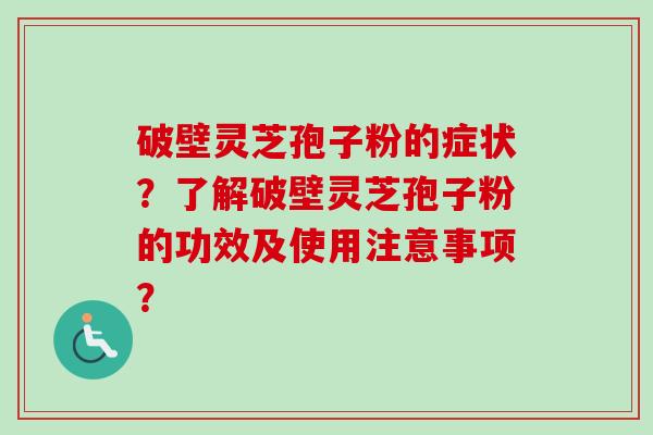 破壁灵芝孢子粉的症状?了解破壁灵芝孢子粉的功效及使用注意事项?-第1张图片-卓越灵芝孢子粉 破壁灵芝孢子粉的症状?了解破壁灵芝孢子粉的功效及使用注意事项?-第1张图片-卓越灵芝孢子粉