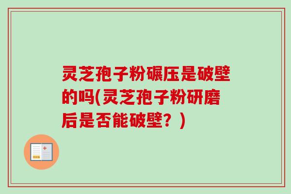 灵芝孢子粉碾压是破壁的吗(灵芝孢子粉研磨后是否能破壁？)-第1张图片-卓越灵芝孢子粉