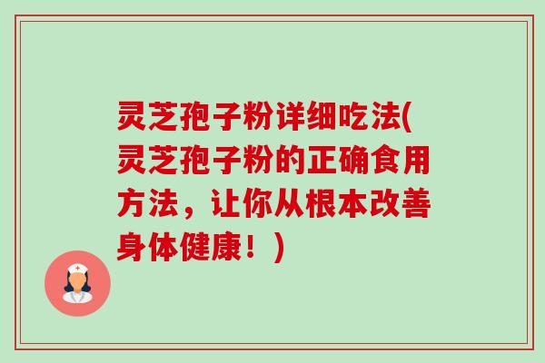 灵芝孢子粉详细吃法(灵芝孢子粉的正确食用方法，让你从根本改善身体健康！)-第1张图片-卓越灵芝孢子粉