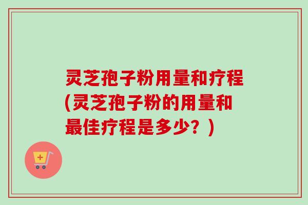 灵芝孢子粉用量和疗程(灵芝孢子粉的用量和最佳疗程是多少?)-第1张图片-卓越灵芝孢子粉 灵芝孢子粉用量和疗程(灵芝孢子粉的用量和最佳疗程是多少?)-第1张图片-卓越灵芝孢子粉