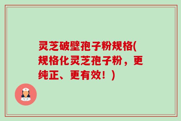 灵芝破壁孢子粉规格(规格化灵芝孢子粉，更纯正、更有效！)-第1张图片-卓越灵芝孢子粉