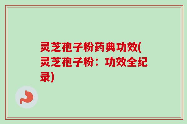 灵芝孢子粉药典功效(灵芝孢子粉:功效全纪录)-第1张图片-卓越灵芝孢子粉 灵芝孢子粉药典功效(灵芝孢子粉:功效全纪录)-第1张图片-卓越灵芝孢子粉