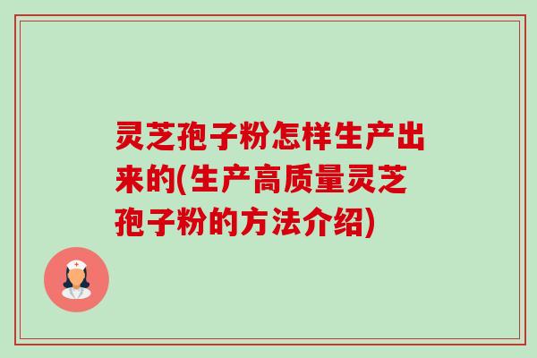 灵芝孢子粉怎样生产出来的(生产高质量灵芝孢子粉的方法介绍)-第1张图片-卓越灵芝孢子粉 灵芝孢子粉怎样生产出来的(生产高质量灵芝孢子粉的方法介绍)-第1张图片-卓越灵芝孢子粉