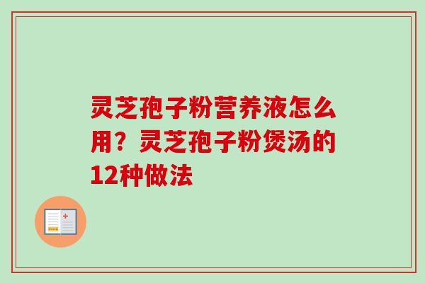 灵芝孢子粉营养液怎么用?灵芝孢子粉煲汤的12种做法-第1张图片-卓越灵芝孢子粉 灵芝孢子粉营养液怎么用?灵芝孢子粉煲汤的12种做法-第1张图片-卓越灵芝孢子粉