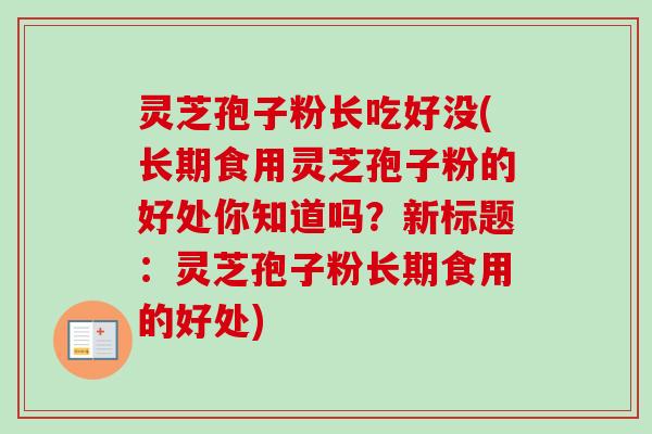 灵芝孢子粉长吃好没(长期食用灵芝孢子粉的好处你知道吗?新标题:灵芝孢子粉长期食用的好处)-第1张图片-卓越灵芝孢子粉 灵芝孢子粉长吃好没(长期食用灵芝孢子粉的好处你知道吗?新标题:灵芝孢子粉长期食用的好处)-第1张图片-卓越灵芝孢子粉
