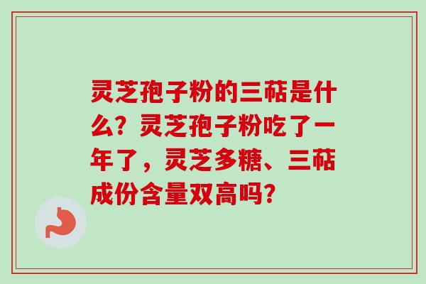 灵芝孢子粉的三萜是什么?灵芝孢子粉吃了一年了,灵芝多糖、三萜成份含量双高吗?-第1张图片-卓越灵芝孢子粉 灵芝孢子粉的三萜是什么?灵芝孢子粉吃了一年了,灵芝多糖、三萜成份含量双高吗?-第1张图片-卓越灵芝孢子粉