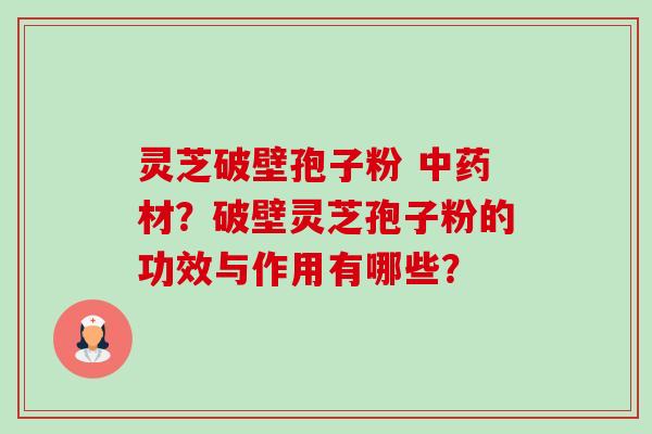 灵芝破壁孢子粉 中药材？破壁灵芝孢子粉的功效与作用有哪些？-第1张图片-卓越灵芝孢子粉