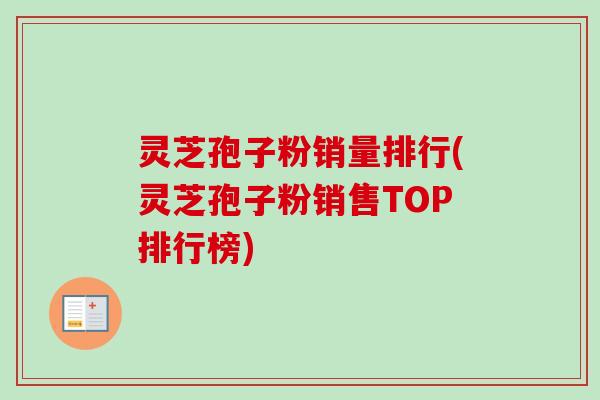 灵芝孢子粉销量排行(灵芝孢子粉销售TOP排行榜)-第1张图片-卓越灵芝孢子粉