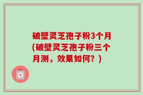 破壁灵芝孢子粉3个月(破壁灵芝孢子粉三个月测,效果如何?)-第1张图片-卓越灵芝孢子粉 破壁灵芝孢子粉3个月(破壁灵芝孢子粉三个月测,效果如何?)-第1张图片-卓越灵芝孢子粉