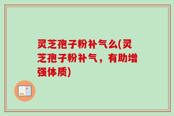灵芝孢子粉补气么(灵芝孢子粉补气，有助增强体质)-第1张图片-卓越灵芝孢子粉
