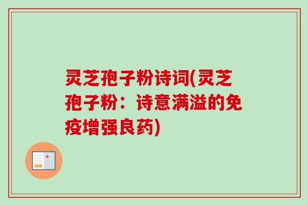 灵芝孢子粉诗词(灵芝孢子粉:诗意满溢的免疫增强良药)-第1张图片-卓越灵芝孢子粉 灵芝孢子粉诗词(灵芝孢子粉:诗意满溢的免疫增强良药)-第1张图片-卓越灵芝孢子粉