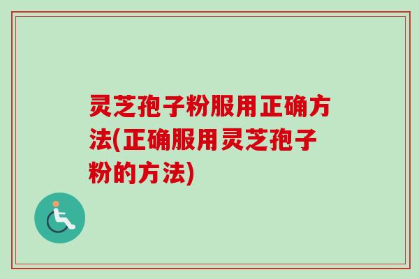 灵芝孢子粉服用正确方法(正确服用灵芝孢子粉的方法)-第1张图片-卓越灵芝孢子粉