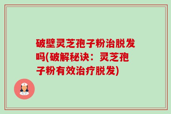 破壁灵芝孢子粉治脱发吗(破解秘诀:灵芝孢子粉有效治疗脱发)-第1张图片-卓越灵芝孢子粉 破壁灵芝孢子粉治脱发吗(破解秘诀:灵芝孢子粉有效治疗脱发)-第1张图片-卓越灵芝孢子粉