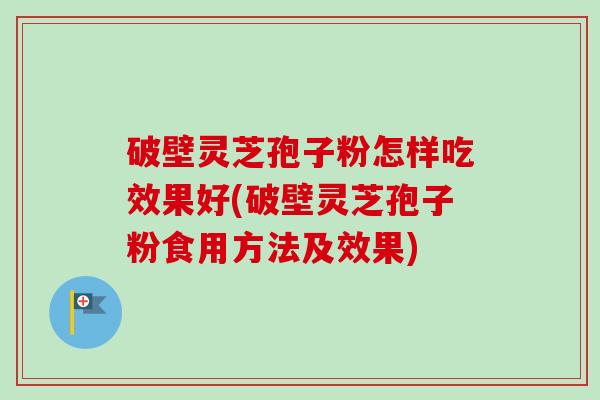 破壁灵芝孢子粉怎样吃效果好(破壁灵芝孢子粉食用方法及效果)-第1张图片-卓越灵芝孢子粉