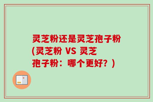 灵芝粉还是灵芝孢子粉(灵芝粉 VS 灵芝孢子粉：哪个更好？)-第1张图片-卓越灵芝孢子粉