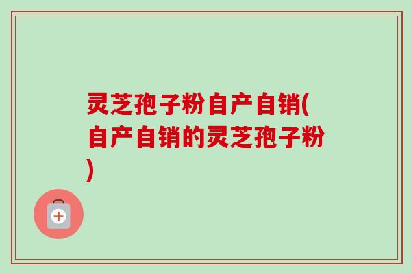 灵芝孢子粉自产自销(自产自销的灵芝孢子粉)-第1张图片-卓越灵芝孢子粉 灵芝孢子粉自产自销(自产自销的灵芝孢子粉)-第1张图片-卓越灵芝孢子粉